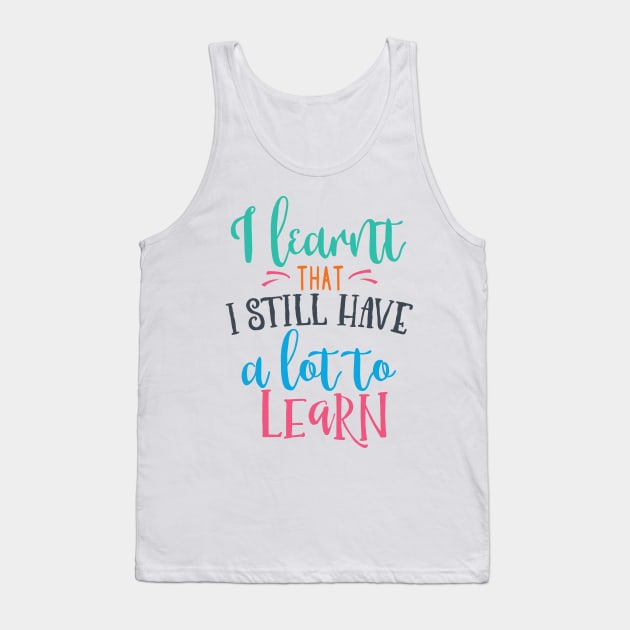 I Learnt That I Have A Lot To Learn Tank Top by JakeRhodes
